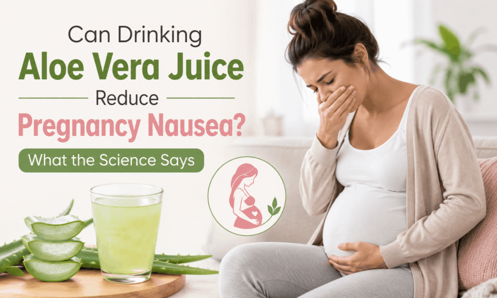 Can Drinking Aloe Vera Juice Reduce Pregnancy Nausea